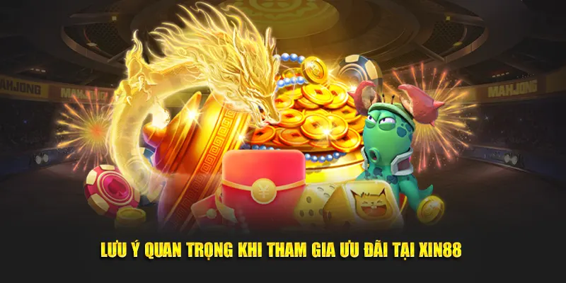 Lưu ý quan trọng khi tham gia ưu đãi tại Xin88